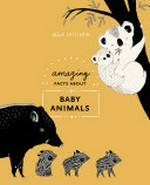 Amazing facts about baby animals : an illustrated compendium / Maja Säfström.