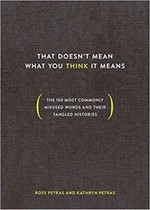 That doesn't mean what you think it means : the 150 most commonly misused words and their tangled histories / Ross Petras and Kathryn Petras.