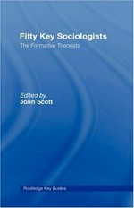 Fifty key sociologists : the formative theorists / edited by John Scott.