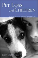 Pet loss and children : establishing a healthy foundation / Cheri Barton Ross.
