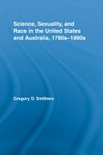 Science, sexuality, and race in the United States and Australia, 1780s-1890s / Gregory D. Smithers.