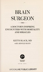 Brain surgeon : a doctor's inspiring encounters with mortality and miracles / Keith Black with Arnold Mann.