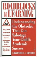 Roadblocks to learning : understanding the obstacles that can sabotage your child's academic success / Lawrence J. Greene.