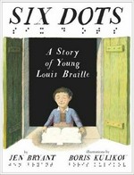 Six dots : a story of young Louis Braille / by Jen Bryant ; illustrations by Boris Kulikov.