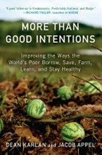 More than good intentions : improving the ways the world's poor borrow, save, farm, learn, and stay healthy / Dean Karlan, Jacob Appel.