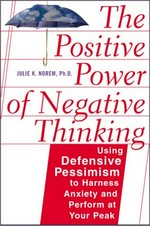 The positive power of negative thinking : using defensive pessimism to manage anxiety and perform at your peak / Julie K. Norem.
