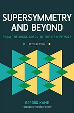 Supersymmetry and beyond : from the Higgs boson to the new physics / Gordon Kane ; foreword by Edward Witten.