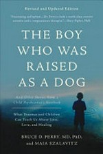The boy who was raised as a dog : and other stories from a child psychiatrist's notebook : what traumatized children can teach us about loss, love, and healing / Bruce D. Perry, MD, PhD, and Maia Szalavitz.