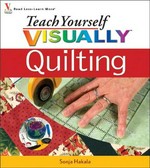 Teach yourself visually quilting / by Sonja Hakala.