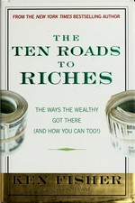 The ten roads to riches : the ways the wealthy got there (and how you can too) / Kenneth L. Fisher with Lara Hoffmans