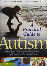 A practical guide to autism : what every parent, family member, and teacher needs to know / By Fred R. Volkmar, Lisa A. Wiesner.