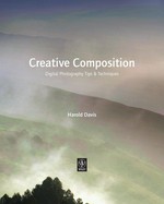 Creative composition : digital photography tips & techniques / Harold Davis.