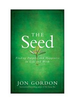 The seed : finding purpose and happiness in life and work / Jon Gordon.
