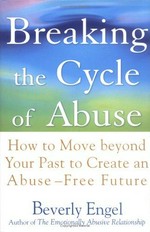 Breaking the cycle of abuse : how to move beyond your past to create an abuse-free future / Beverly Engel.