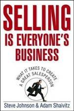 Selling is everyone's business : what it takes to create a great salesperson / Steve Johnson & Adam Shaivitz.