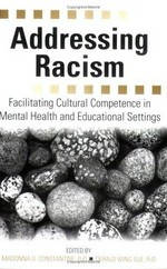 Addressing racism : facilitating cultural competence in mental health and educational settings / edited by Madonna G. Constantine, Derald Wing Sue.