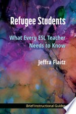 Refugee students : what every ESL teacher needs to know / by Jeffra Flaitz.