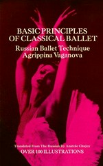Basic principles of classical ballet : Russian ballet technique / by Agrippina Vaganova ; translated from the Russian by Anatole Chujoy ; incorporating all the material from the 4th Russian ed. including Vaganova's Sample lesson with musical accompaniment ; translated by John Barker.
