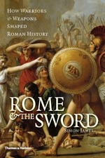 Rome and the sword : how warriors and weapons shaped Roman history / Simon James.