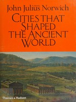 Cities that shaped the ancient world / edited by John Julius Norwich.