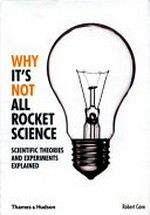 Why it's not all rocket science : scientific theories and experiments explained / Robert Cave.