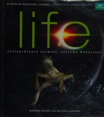 Life : extraordinary animals, extreme behaviour / Martha Holmes and Mike Gunton ; [with] Rupert Barrington ... [et al.].
