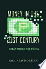 Money in the twenty-first century : cheap, mobile, and digital / Richard Holden.