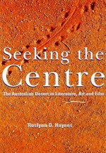 Seeking the Centre : the Australian desert in literature, art and film / Roslynn D. Haynes.