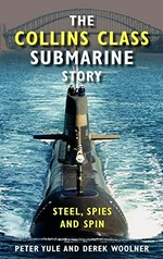 The Collins Class Submarine story : steel, spies and spin / Peter Yule, Derek Woolner.