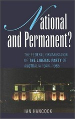 National and permanent? : the federal organisation of the Liberal Party of Australia 1944-1965 / Ian Hancock.