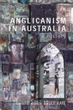 Anglicanism in Australia : a history / general editor Bruce Kaye ; associate editors Tom Frame, Colin Holden, Geoff Treloar.