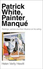 Patrick White, painter manqué : paintings, painters and their influence on his writing / Helen Verity Hewitt.