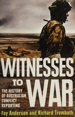 Witnesses to war : the history of Australian conflict reporting / Fay Anderson and Richard Trembath.