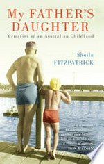 My father's daughter : memories of an Australian childhood / Sheila Fitzpatrick.