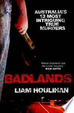 Badlands : Australia's 13 most intriguing true murders / Liam Houlihan.