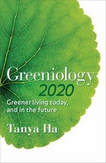 Greeniology 2020 : greener living today, and in the future / Tanya Ha.