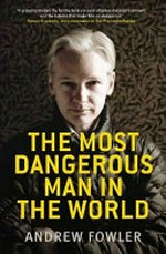 The most dangerous man in the world : the inside story on Julian Assange and the Wikileaks secrets / Andrew Fowler.