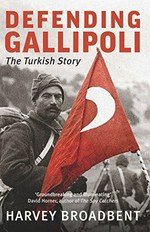 Defending Gallipoli : the Turkish story / Harvey Broadbent.