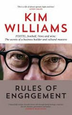 Rules of engagement : FOXTEL, football, news and wine : the secrets of a business builder and cultural maestro / Kim Williams AM.