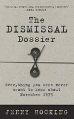 The dismissal dossier : everything you were never meant to know about November 1975 / Jenny Hocking.