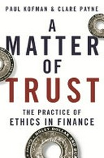 A matter of trust : the practice of ethics in finance / Paul Kofman & Clare Payne.