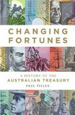 Changing fortunes : a history of the Australian Treasury / Paul Tilley.