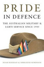 Pride in defence : the Australian military & LGBTI service since 1945 / Noah Riseman & Shirleene Robinson.