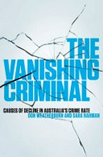 The vanishing criminal : causes of decline in Australia's crime rate / Don Weatherburn and Sara Rahman.
