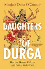 Daughters of Durga : dowries, gender violence and family in Australia / Manjula Datta O'Connor.