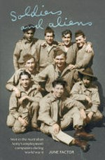 Soldiers and aliens : men in the Australian Army's Employment Companies during World War II / June Factor.