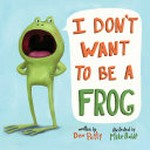 I don't want to be a frog / written by Dev Petty ; illustrated by Mike Boldt.