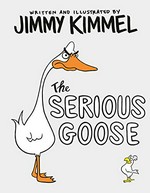 The serious goose / written and illustrated by Jimmy Kimmel.