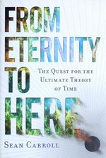 From eternity to here : the quest for the ultimate theory of time / Sean Carroll.