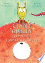 Ginny Goblin cannot have a monster for a pet / words by David Goodner ; pictures by Louis Thomas.